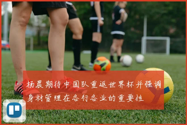杨晨期待中国队重返世界杯并强调身材管理在各行各业的重要性