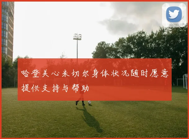 哈登关心米切尔身体状况随时愿意提供支持与帮助