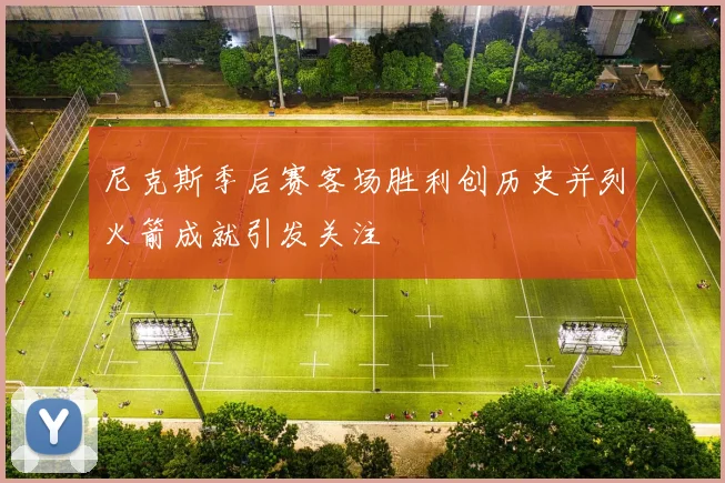 尼克斯季后赛客场胜利创历史并列火箭成就引发关注