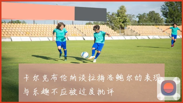 卡尔克布伦纳谈拉梅洛鲍尔的表现与乐趣不应被过度批评