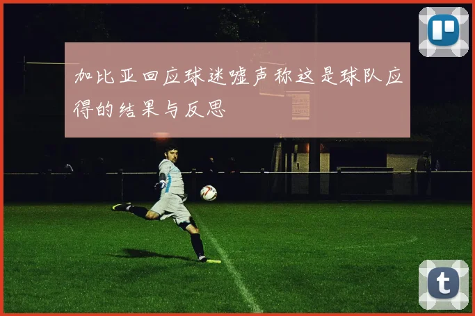 加比亚回应球迷嘘声称这是球队应得的结果与反思