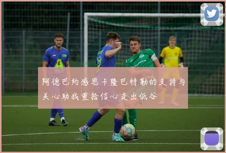 阿德巴约感恩卡隆巴特勒的支持与关心助我重拾信心走出低谷