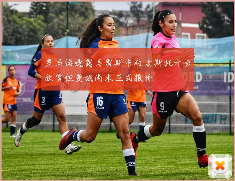 罗马诺透露马雷斯卡对古斯托十分欣赏但曼城尚未正式报价