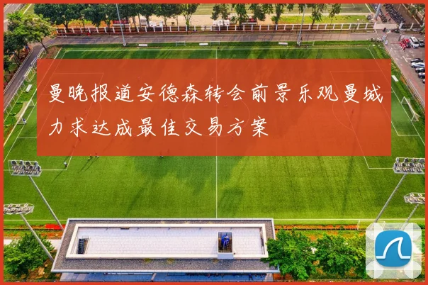 曼晚报道安德森转会前景乐观曼城力求达成最佳交易方案