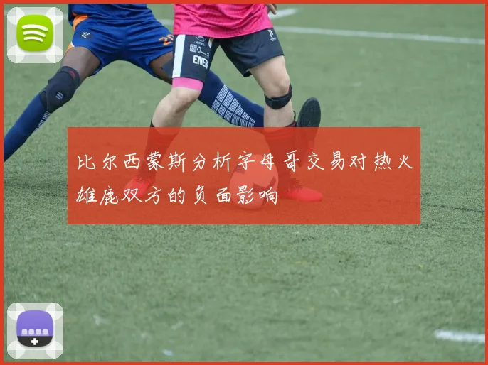 比尔西蒙斯分析字母哥交易对热火雄鹿双方的负面影响