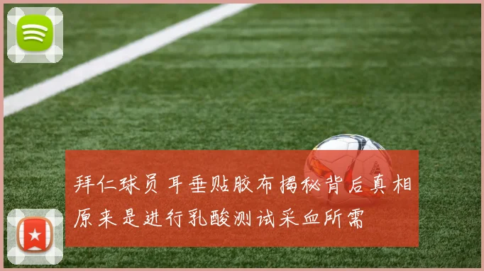 拜仁球员耳垂贴胶布揭秘背后真相原来是进行乳酸测试采血所需