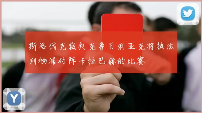 斯洛伐克裁判克鲁日利亚克将执法利物浦对阵卡拉巴赫的比赛