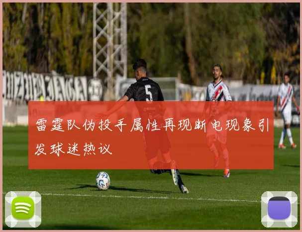 雷霆队伪投手属性再现断电现象引发球迷热议