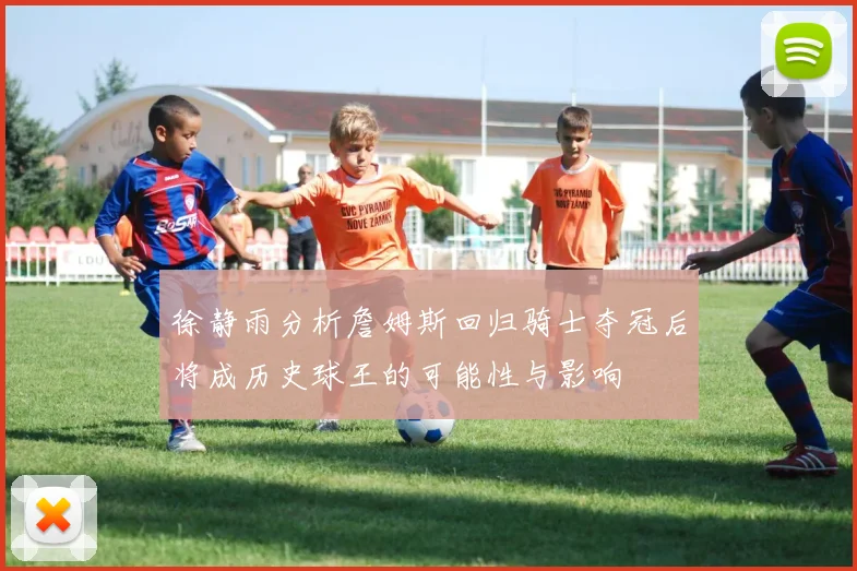 徐静雨分析詹姆斯回归骑士夺冠后将成历史球王的可能性与影响