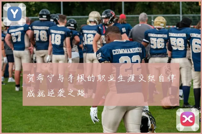 贺希宁与李根的职业生涯交织自律成就逆袭之路